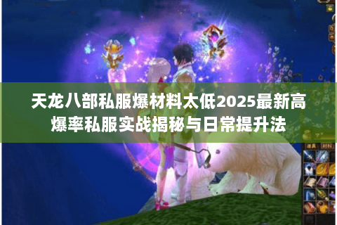 天龙八部私服爆材料太低2025最新高爆率私服实战揭秘与日常提升法