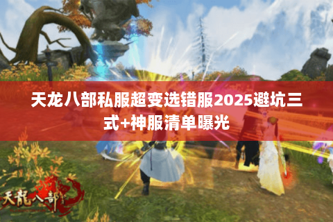 天龙八部私服超变选错服2025避坑三式+神服清单曝光 天龙八部私服超变选错服2025避坑三式+神服清单曝光