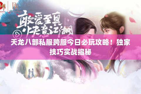 天龙八部私服跨服今日必玩攻略!独家技巧实战揭秘 天龙八部私服跨服今日必玩攻略!独家技巧实战揭秘