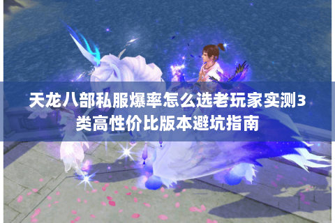 天龙八部私服爆率怎么选老玩家实测3类高性价比版本避坑指南