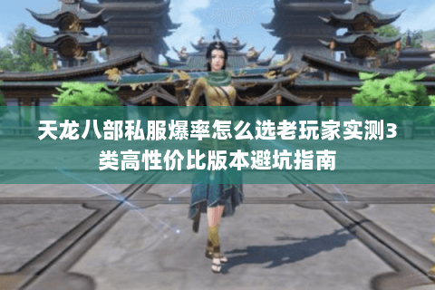 天龙八部私服爆率怎么选老玩家实测3类高性价比版本避坑指南