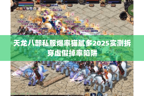 天龙八部私服爆率猫腻多2025实测拆穿虚假掉率陷阱 天龙八部私服爆率猫腻多2025实测拆穿虚假掉率陷阱