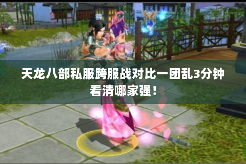 天龙八部私服跨服战对比一团乱3分钟看清哪家强！