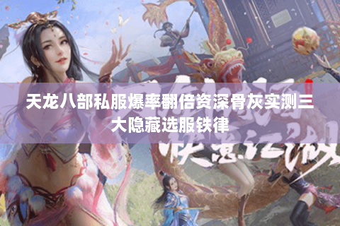 天龙八部私服爆率翻倍资深骨灰实测三大隐藏选服铁律 天龙八部私服爆率翻倍资深骨灰实测三大隐藏选服铁律