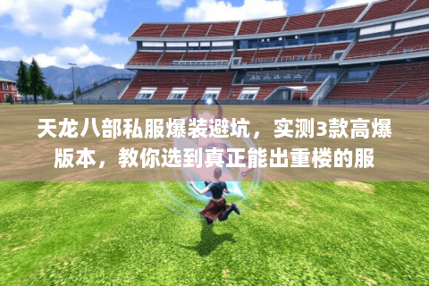 天龙八部私服爆装避坑,实测3款高爆版本,教你选到真正能出重楼的服 天龙八部私服爆装避坑,实测3款高爆版本,教你选到真正能出重楼的服