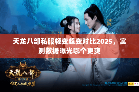 天龙八部私服轻变超变对比2025,实测数据曝光哪个更爽 天龙八部私服轻变超变对比2025,实测数据曝光哪个更爽