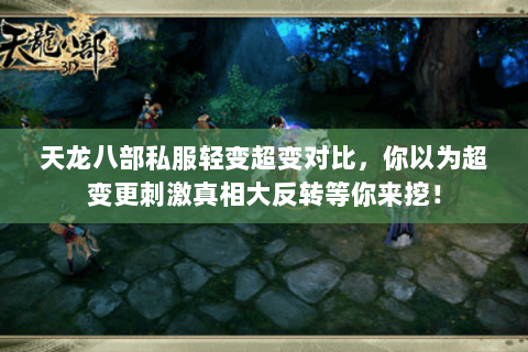 天龙八部私服轻变超变对比,你以为超变更刺激真相大反转等你来挖! 天龙八部私服轻变超变对比,你以为超变更刺激真相大反转等你来挖!