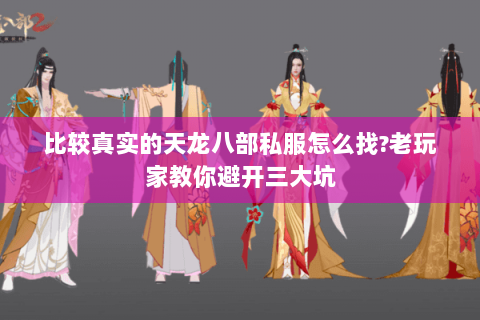 比较真实的天龙八部私服怎么找?老玩家教你避开三大坑 比较真实的天龙八部私服怎么找?老玩家教你避开三大坑