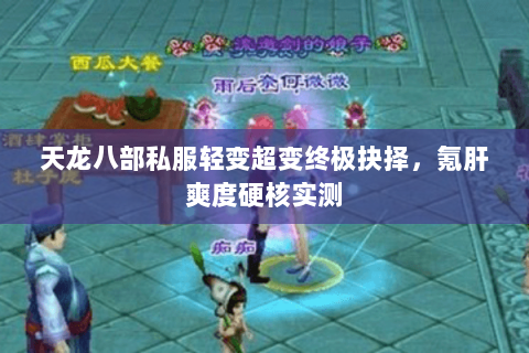 天龙八部私服轻变超变终极抉择,氪肝爽度硬核实测 天龙八部私服轻变超变终极抉择,氪肝爽度硬核实测