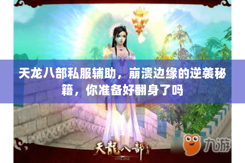 天龙八部私服辅助,崩溃边缘的逆袭秘籍,你准备好翻身了吗 天龙八部私服辅助,崩溃边缘的逆袭秘籍,你准备好翻身了吗