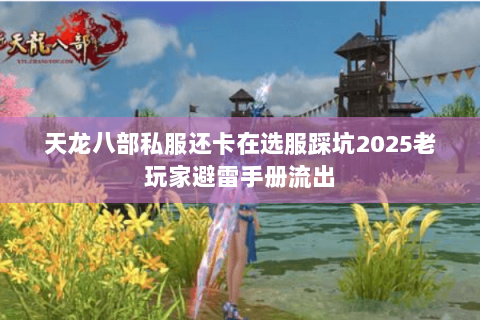 天龙八部私服还卡在选服踩坑2025老玩家避雷手册流出 天龙八部私服还卡在选服踩坑2025老玩家避雷手册流出