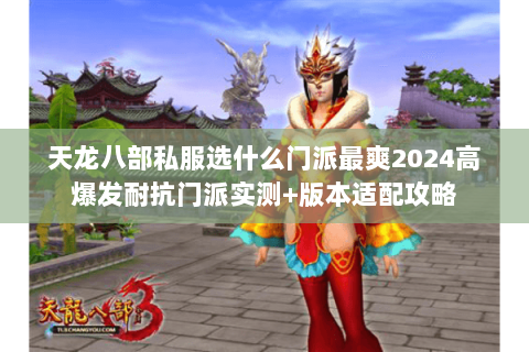 天龙八部私服选什么门派最爽2024高爆发耐抗门派实测+版本适配攻略 天龙八部私服选什么门派最爽2024高爆发耐抗门派实测+版本适配攻略