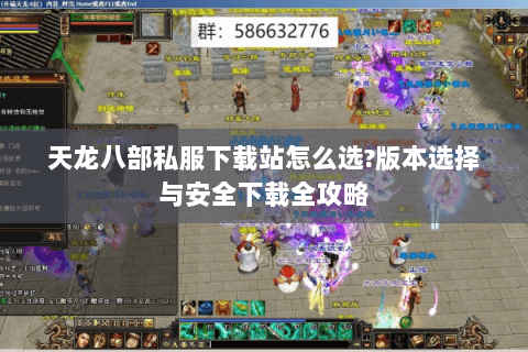 天龙八部私服下载站怎么选?版本选择与安全下载全攻略 天龙八部私服下载站怎么选?版本选择与安全下载全攻略