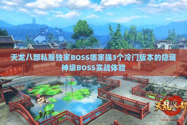 天龙八部私服独家BOSS哪家强3个冷门版本的隐藏神级BOSS实战体验 天龙八部私服独家BOSS哪家强3个冷门版本的隐藏神级BOSS实战体验