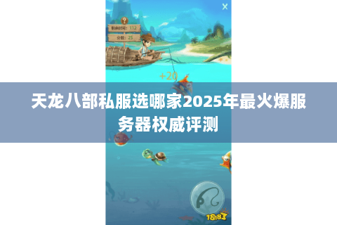 天龙八部私服选哪家2025年最火爆服务器权威评测 天龙八部私服选哪家2025年最火爆服务器权威评测