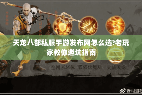 天龙八部私服手游发布网怎么选?老玩家教你避坑指南 天龙八部私服手游发布网怎么选?老玩家教你避坑指南