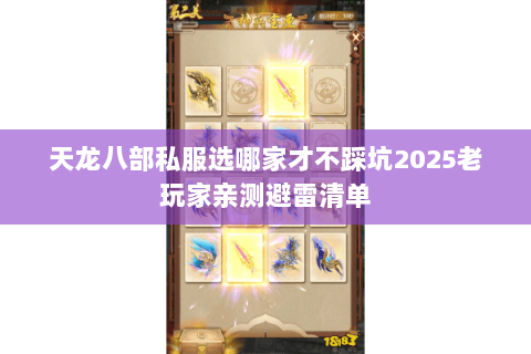 天龙八部私服选哪家才不踩坑2025老玩家亲测避雷清单 天龙八部私服选哪家才不踩坑2025老玩家亲测避雷清单
