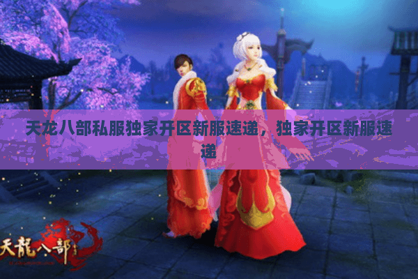 天龙八部私服独家开区新服速递,独家开区新服速递 天龙八部私服独家开区新服速递,独家开区新服速递