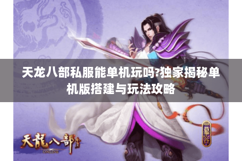 天龙八部私服能单机玩吗?独家揭秘单机版搭建与玩法攻略 天龙八部私服能单机玩吗?独家揭秘单机版搭建与玩法攻略