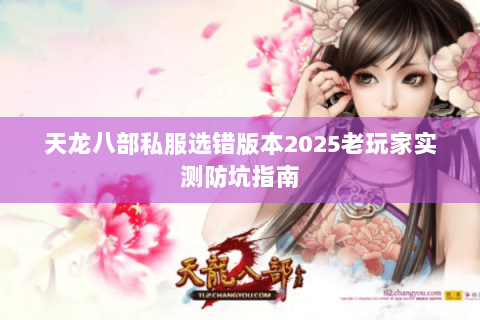 天龙八部私服选错版本2025老玩家实测防坑指南