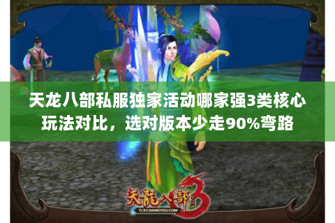 天龙八部私服独家活动哪家强3类核心玩法对比,选对版本少走90%弯路 天龙八部私服独家活动哪家强3类核心玩法对比,选对版本少走90%弯路