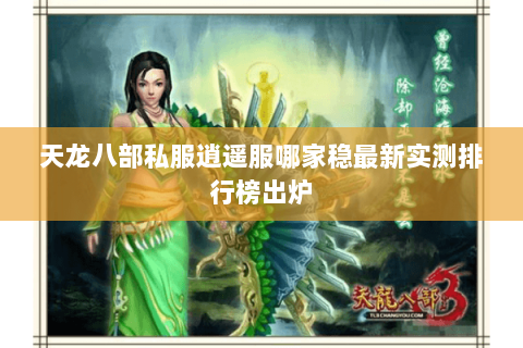 天龙八部私服逍遥服哪家稳最新实测排行榜出炉 天龙八部私服逍遥服哪家稳最新实测排行榜出炉