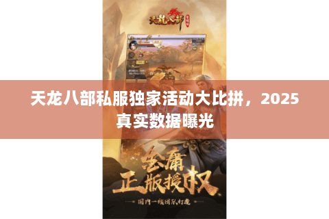 天龙八部私服独家活动大比拼,2025真实数据曝光 天龙八部私服独家活动大比拼,2025真实数据曝光