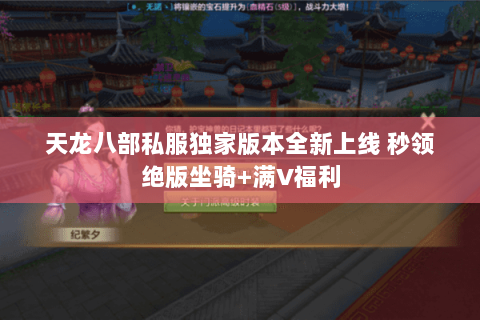天龙八部私服独家版本全新上线 秒领绝版坐骑+满V福利 天龙八部私服独家版本全新上线 秒领绝版坐骑+满V福利