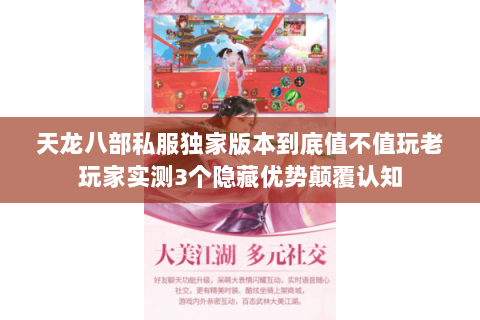 天龙八部私服独家版本到底值不值玩老玩家实测3个隐藏优势颠覆认知 天龙八部私服独家版本到底值不值玩老玩家实测3个隐藏优势颠覆认知