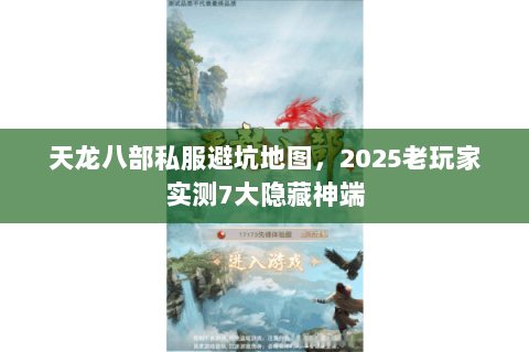 天龙八部私服避坑地图,2025老玩家实测7大隐藏神端 天龙八部私服避坑地图,2025老玩家实测7大隐藏神端
