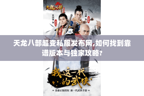 天龙八部超变私服发布网,如何找到靠谱版本与独家攻略?