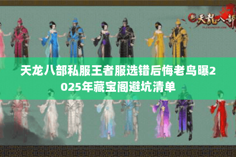 天龙八部私服王者服选错后悔老鸟曝2025年藏宝阁避坑清单 天龙八部私服王者服选错后悔老鸟曝2025年藏宝阁避坑清单