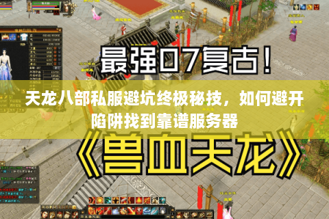 天龙八部私服避坑终极秘技,如何避开陷阱找到靠谱服务器 天龙八部私服避坑终极秘技,如何避开陷阱找到靠谱服务器