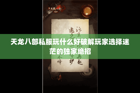 天龙八部私服玩什么好破解玩家选择迷茫的独家绝招 天龙八部私服玩什么好破解玩家选择迷茫的独家绝招