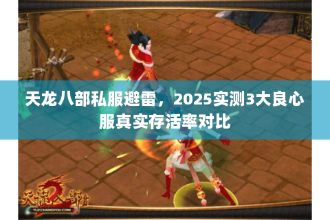 天龙八部私服避雷,2025实测3大良心服真实存活率对比 天龙八部私服避雷,2025实测3大良心服真实存活率对比