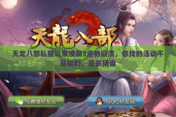 天龙八部私服玩家凌晨3点的崩溃,你找的活动不是福利,是杀猪盘 天龙八部私服玩家凌晨3点的崩溃,你找的活动不是福利,是杀猪盘