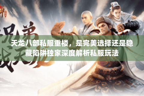 天龙八部私服重楼,是完美选择还是隐藏陷阱独家深度解析私服玩法 天龙八部私服重楼,是完美选择还是隐藏陷阱独家深度解析私服玩法