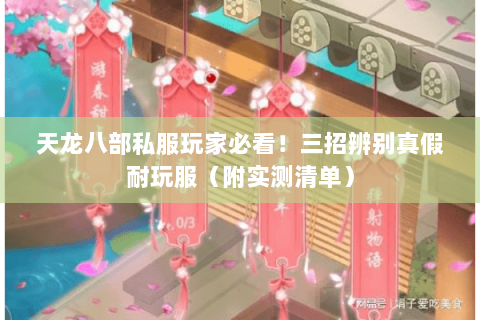 天龙八部私服玩家必看!三招辨别真假耐玩服(附实测清单) 天龙八部私服玩家必看!三招辨别真假耐玩服(附实测清单)