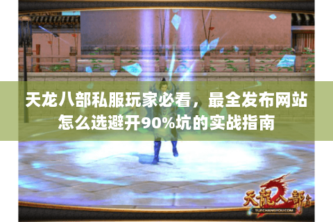 天龙八部私服玩家必看,最全发布网站怎么选避开90%坑的实战指南 天龙八部私服玩家必看,最全发布网站怎么选避开90%坑的实战指南