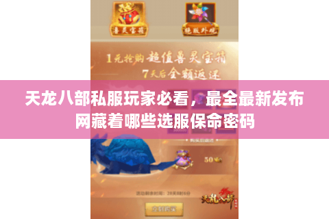 天龙八部私服玩家必看,最全最新发布网藏着哪些选服保命密码 天龙八部私服玩家必看,最全最新发布网藏着哪些选服保命密码