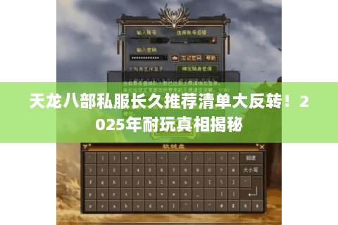 天龙八部私服长久推荐清单大反转!2025年耐玩真相揭秘 天龙八部私服长久推荐清单大反转!2025年耐玩真相揭秘