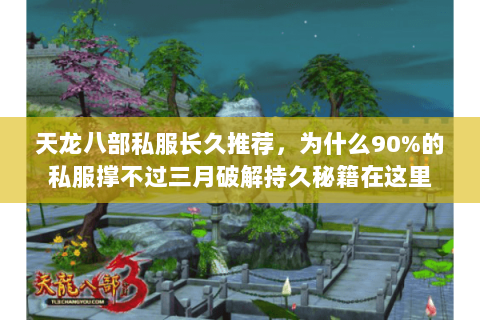 天龙八部私服长久推荐,为什么90%的私服撑不过三月破解持久秘籍在这里 天龙八部私服长久推荐,为什么90%的私服撑不过三月破解持久秘籍在这里
