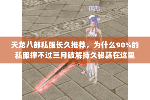 天龙八部私服长久推荐,为什么90%的私服撑不过三月破解持久秘籍在这里 天龙八部私服长久推荐,为什么90%的私服撑不过三月破解持久秘籍在这里