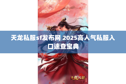 天龙私服sf发布网 2025高人气私服入口速查宝典 天龙私服sf发布网 2025高人气私服入口速查宝典