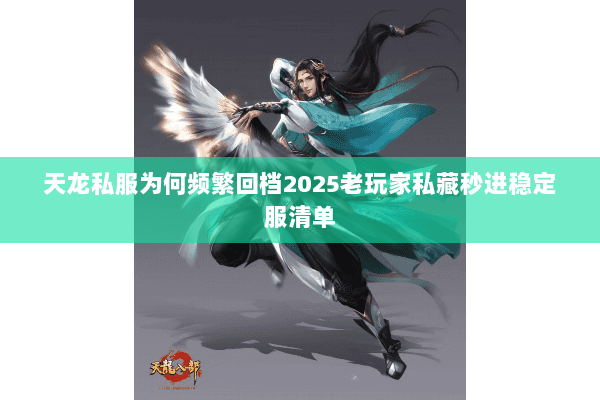 天龙私服为何频繁回档2025老玩家私藏秒进稳定服清单 天龙私服为何频繁回档2025老玩家私藏秒进稳定服清单