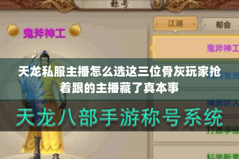 天龙私服主播怎么选这三位骨灰玩家抢着跟的主播藏了真本事 天龙私服主播怎么选这三位骨灰玩家抢着跟的主播藏了真本事