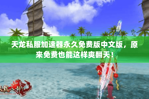 天龙私服加速器永久免费版中文版,原来免费也能这样爽翻天! 天龙私服加速器永久免费版中文版,原来免费也能这样爽翻天!