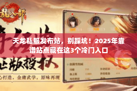 天龙私服发布站,别踩坑!2025年靠谱站点藏在这3个冷门入口 天龙私服发布站,别踩坑!2025年靠谱站点藏在这3个冷门入口