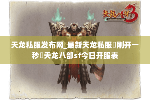 天龙私服发布网_最新天龙私服▷刚开一秒◁天龙八部sf今日开服表