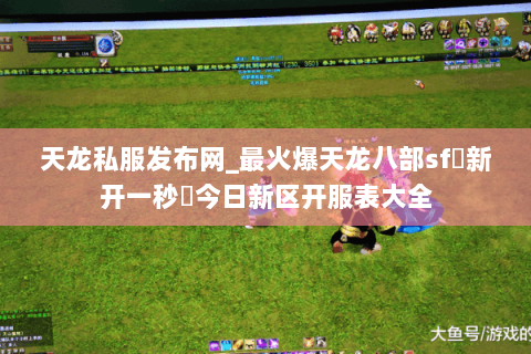 天龙私服发布网_最火爆天龙八部sf▷新开一秒◁今日新区开服表大全 天龙私服发布网_最火爆天龙八部sf▷新开一秒◁今日新区开服表大全